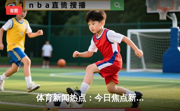 体育新闻热点：今日焦点新闻