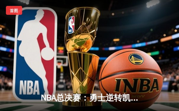 NBA总决赛：勇士逆转凯尔特人夺总冠军，库里荣膺FMVP创历史