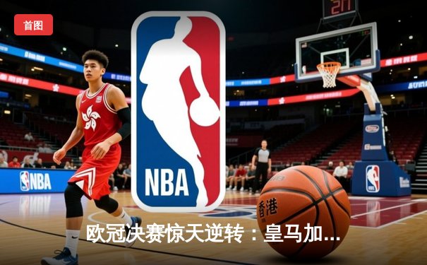 欧冠决赛惊天逆转：皇马加时赛3-1力克多特蒙德，维尼修斯独造三球封神