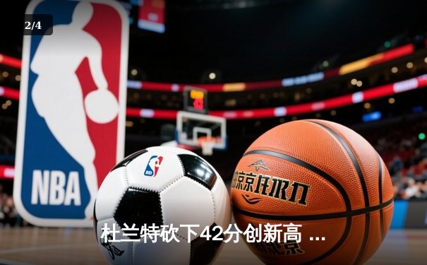 杜兰特砍下42分创新高 太阳主场加时险胜掘金 系列赛战成2-2平 - 2