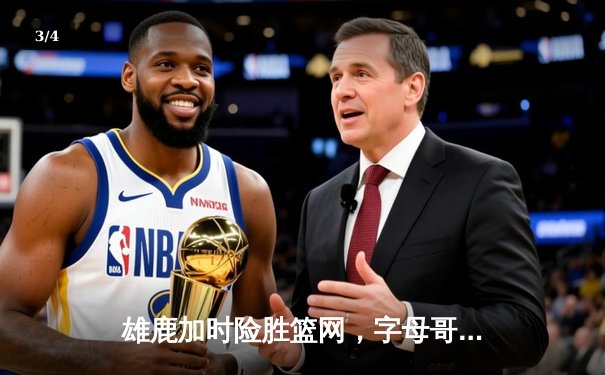 雄鹿加时险胜篮网，字母哥44分14篮板制霸内线，杜兰特空砍37分 - 3