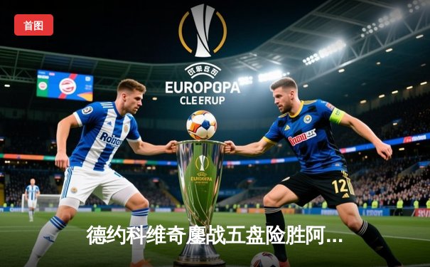 德约科维奇鏖战五盘险胜阿尔卡拉斯 第47次纳达尔对决即将上演