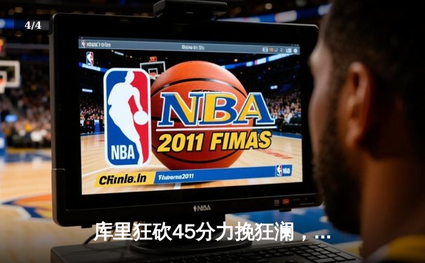 库里狂砍45分力挽狂澜，勇士加时险胜凯尔特人扳平总比分 - 4