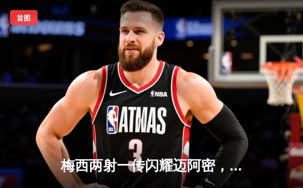 梅西两射一传闪耀迈阿密，率队4-2逆转奥兰多城挺进季后赛