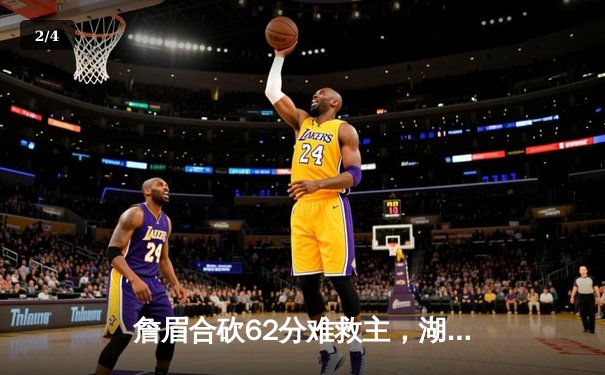 詹眉合砍62分难救主，湖人加时憾负国王，季后赛前景堪忧 - 2