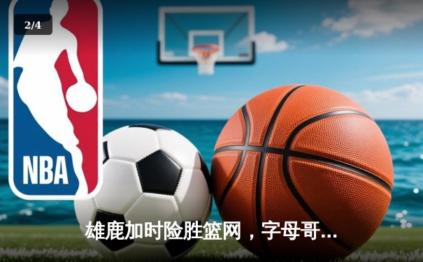 雄鹿加时险胜篮网，字母哥44分14篮板制霸内线，杜兰特空砍32分 - 2