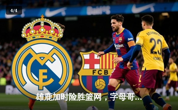 雄鹿加时险胜篮网，字母哥44分14篮板制霸内线，杜兰特空砍32分 - 4