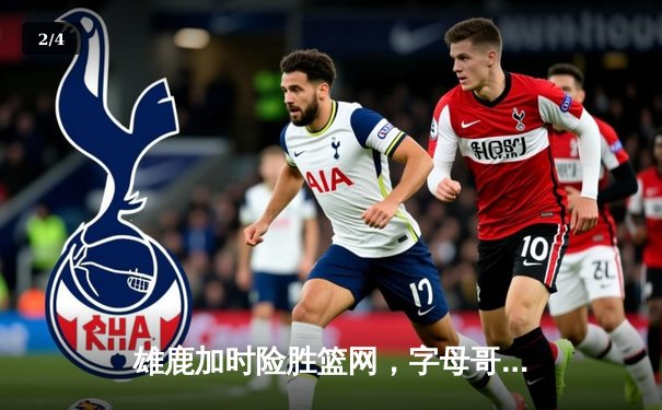 雄鹿加时险胜篮网，字母哥44分14篮板制霸内线，杜兰特空砍32分 - 2