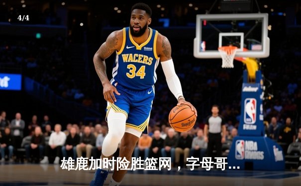 雄鹿加时险胜篮网，字母哥44分14篮板制霸内线，杜兰特空砍32分 - 4